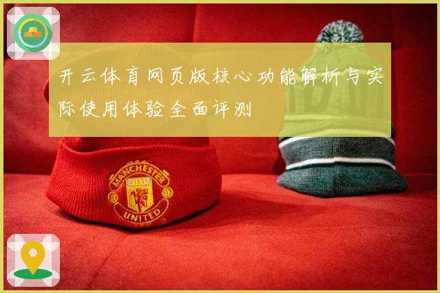 开云体育网页版核心功能解析与实际使用体验全面评测