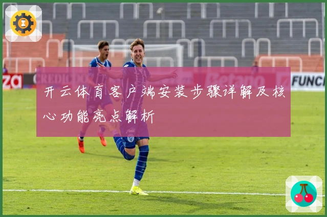 开云体育客户端安装步骤详解及核心功能亮点解析
