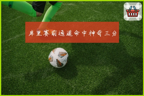 库里赛前通道命中神奇三分