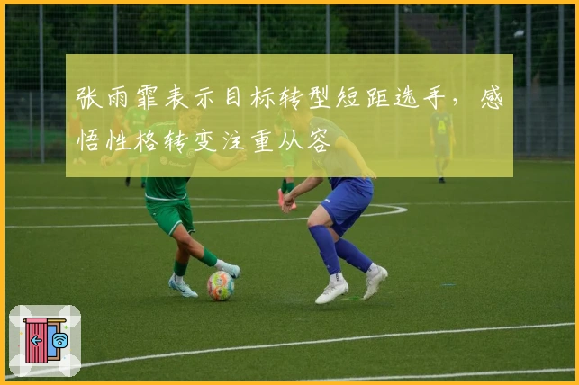 张雨霏表示目标转型短距选手，感悟性格转变注重从容