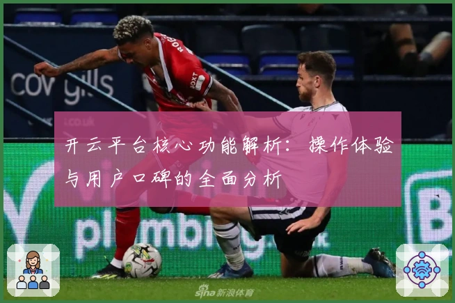 开云平台核心功能解析：操作体验与用户口碑的全面分析