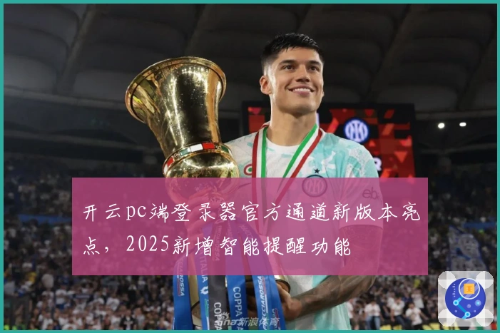 开云pc端登录器官方通道新版本亮点，2025新增智能提醒功能