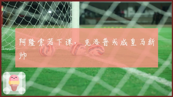 阿隆索若下课，克洛普或成皇马新帅