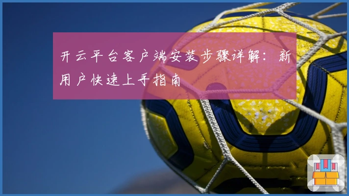 开云平台客户端安装步骤详解:新用户快速上手指南