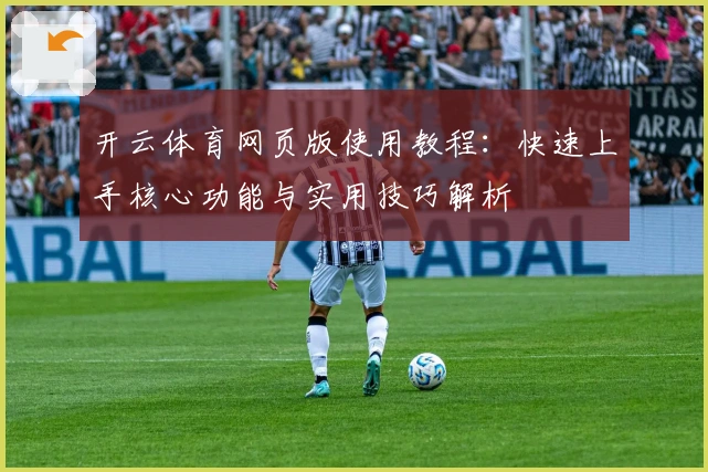 开云体育网页版使用教程：快速上手核心功能与实用技巧解析