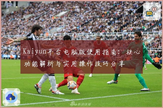 Kaiyun平台电脑版使用指南：核心功能解析与实用操作技巧分享