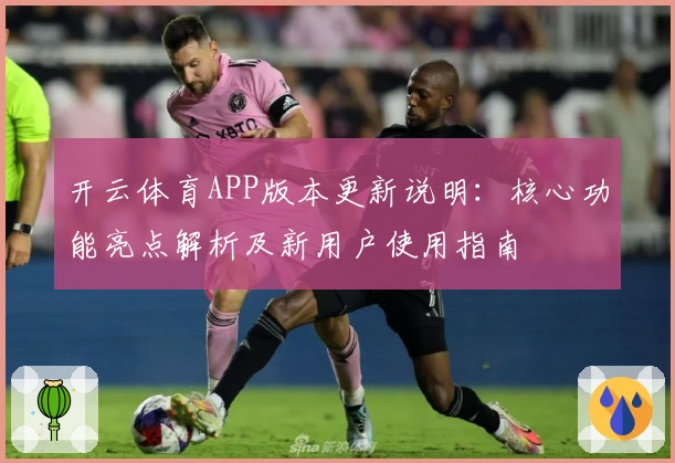 开云体育APP版本更新说明:核心功能亮点解析及新用户使用指南
