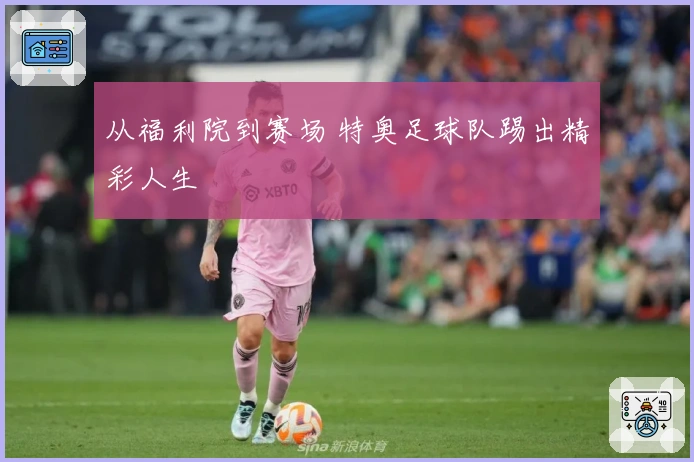 从福利院到赛场 特奥足球队踢出精彩人生