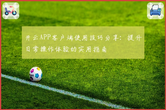 开云APP客户端使用技巧分享：提升日常操作体验的实用指南