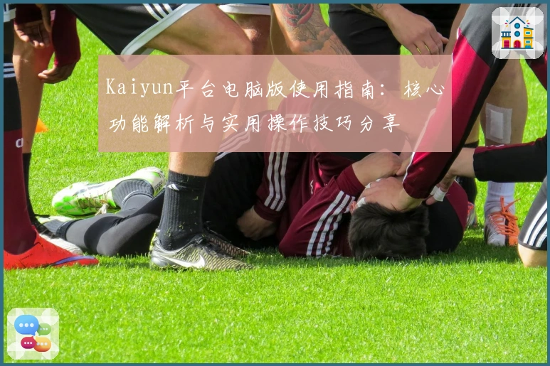 Kaiyun平台电脑版使用指南：核心功能解析与实用操作技巧分享