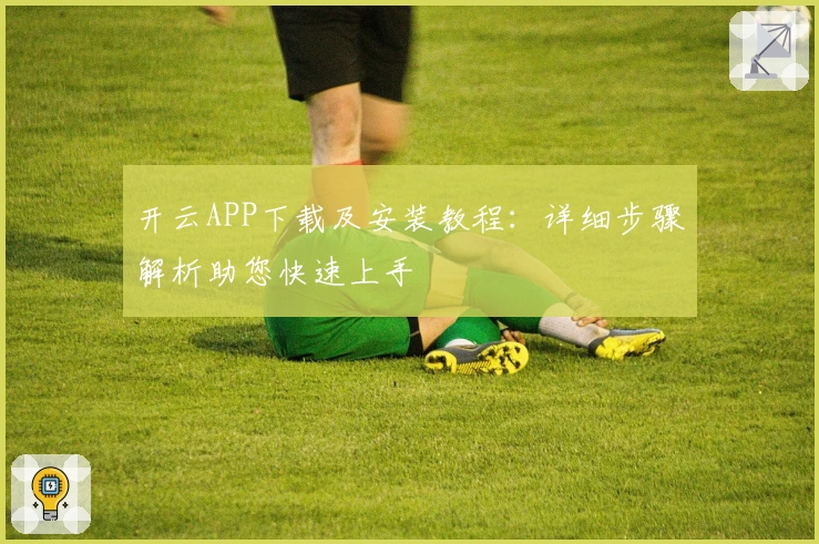 开云APP下载及安装教程：详细步骤解析助您快速上手