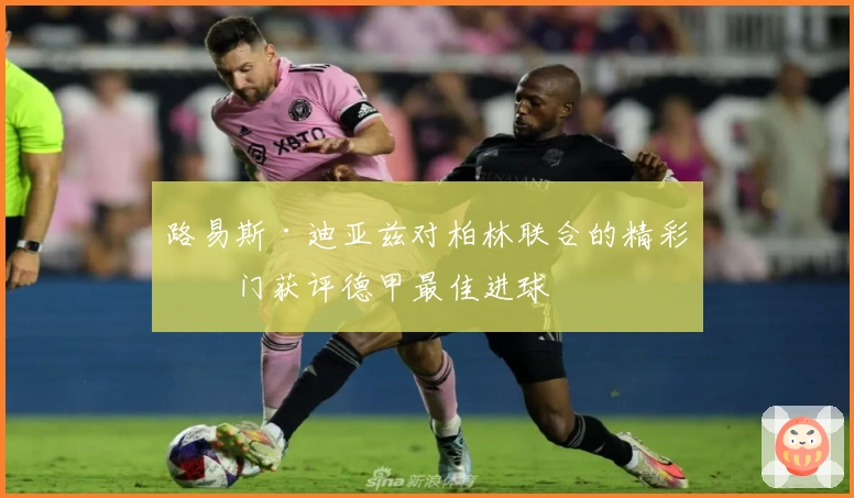 路易斯·迪亚兹对柏林联合的精彩破门获评德甲最佳进球