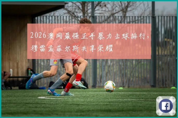 2026澳网最强正手暴力击球排行，穆雷孟菲尔斯共享荣耀