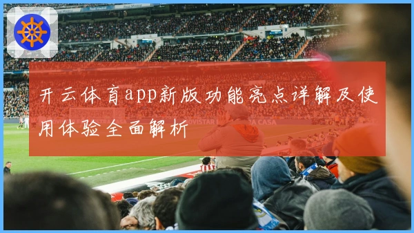 开云体育app新版功能亮点详解及使用体验全面解析
