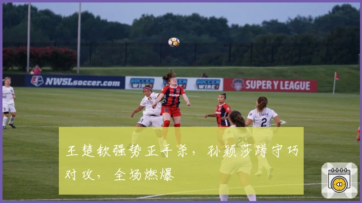 王楚钦强势正手杀，孙颖莎蹲守巧对攻，全场燃爆