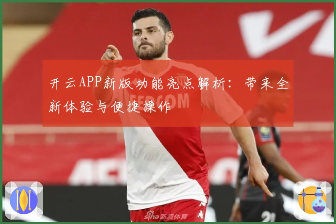 开云APP新版功能亮点解析：带来全新体验与便捷操作