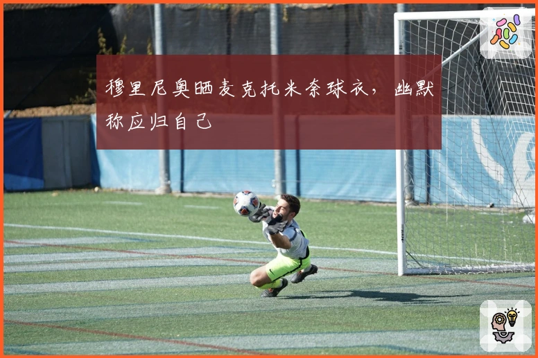 穆里尼奥晒麦克托米奈球衣，幽默称应归自己