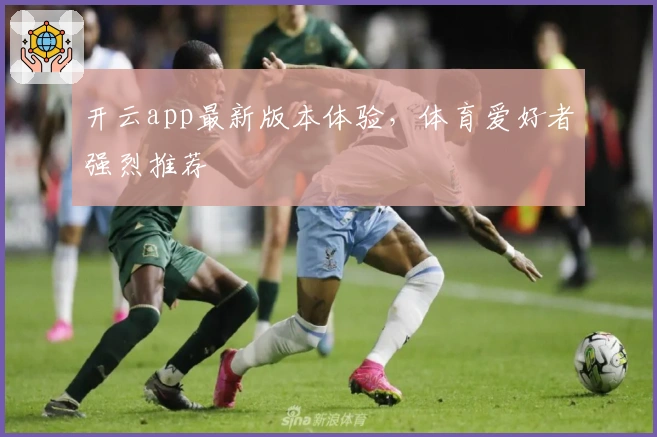 开云app最新版本体验，体育爱好者强烈推荐