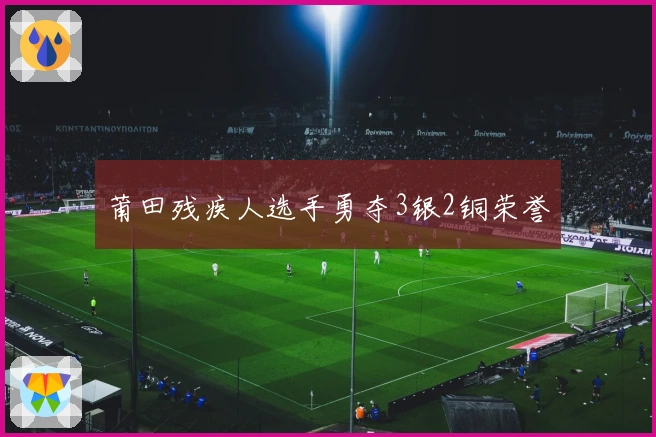 莆田残疾人选手勇夺3银2铜荣誉