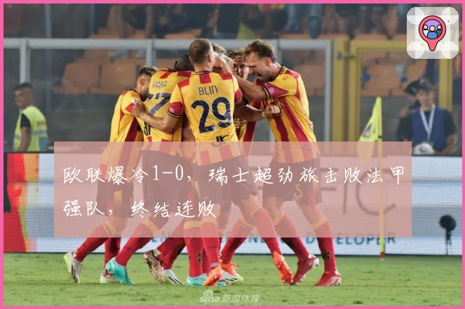 欧联爆冷1-0，瑞士超劲旅击败法甲强队，终结连败