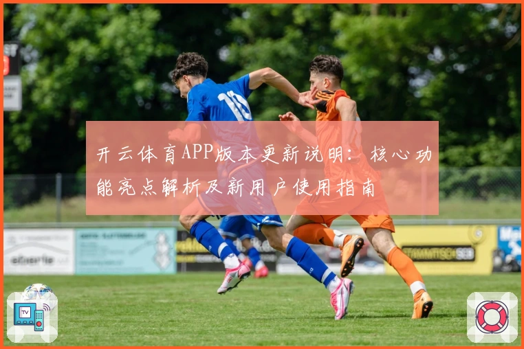 开云体育APP版本更新说明：核心功能亮点解析及新用户使用指南