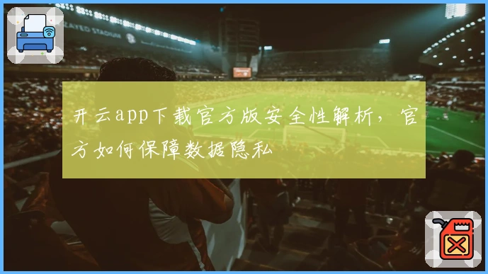 开云app下载官方版安全性解析，官方如何保障数据隐私