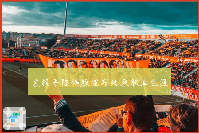 左投手陈伟殷宣布结束职业生涯