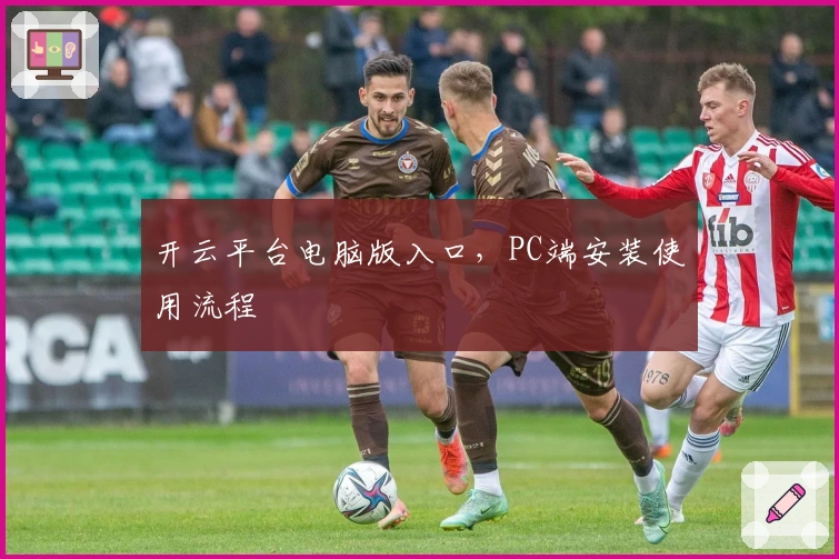 开云平台电脑版入口，PC端安装使用流程
