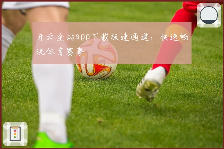 开云全站app下载极速通道，快速畅玩体育赛事