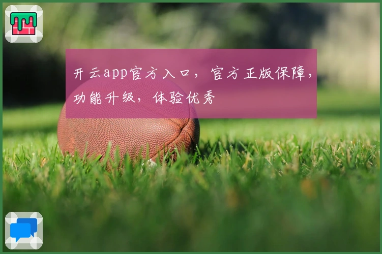 开云app官方入口，官方正版保障，功能升级，体验优秀